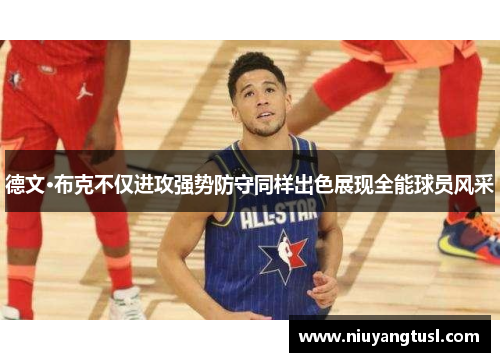 德文·布克不仅进攻强势防守同样出色展现全能球员风采 德文·布克不仅进攻强势防守同样出色展现全能球员风采